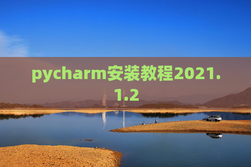 pycharm安装教程2021.1.2 pycharm安装教程2021.1.2